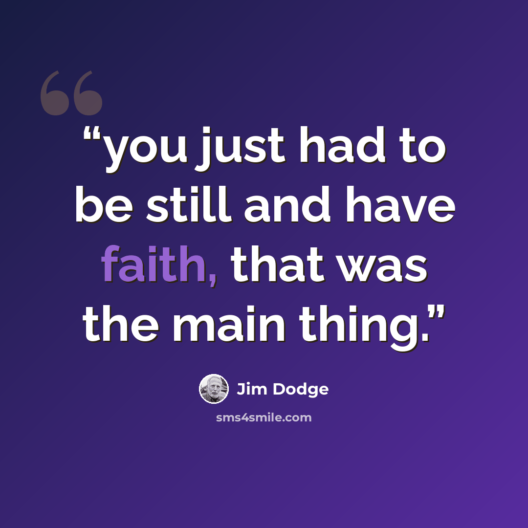 “you just had to be still and have faith, that was the main thing.” quote by Jim Dodge