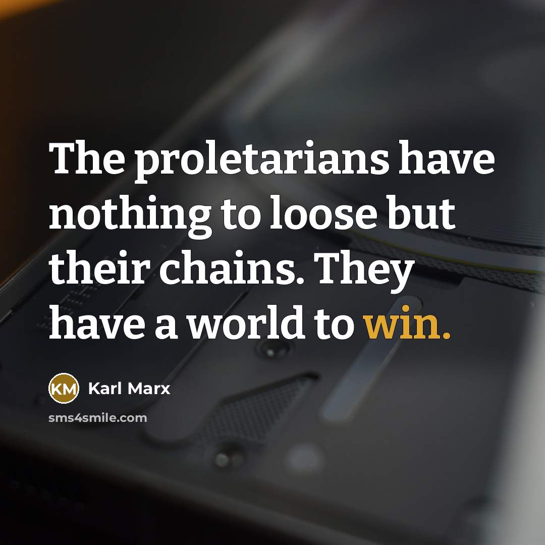 “The proletarians have nothing to loose but their chains. They have a world to win.” quote by Karl Marx
