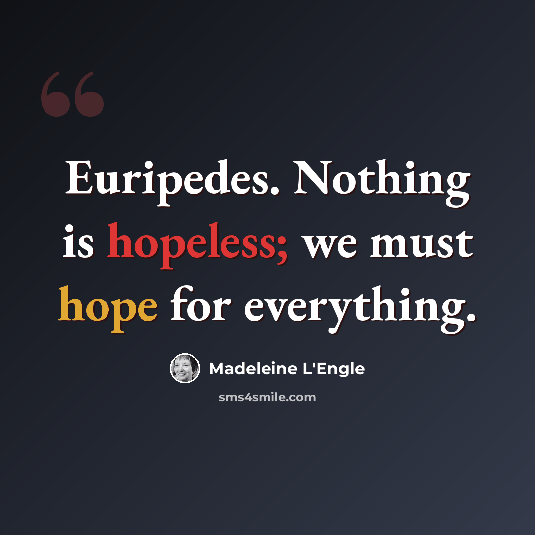 “Euripedes. Nothing is hopeless; we must hope for everything.” quote by Madeleine L'Engle