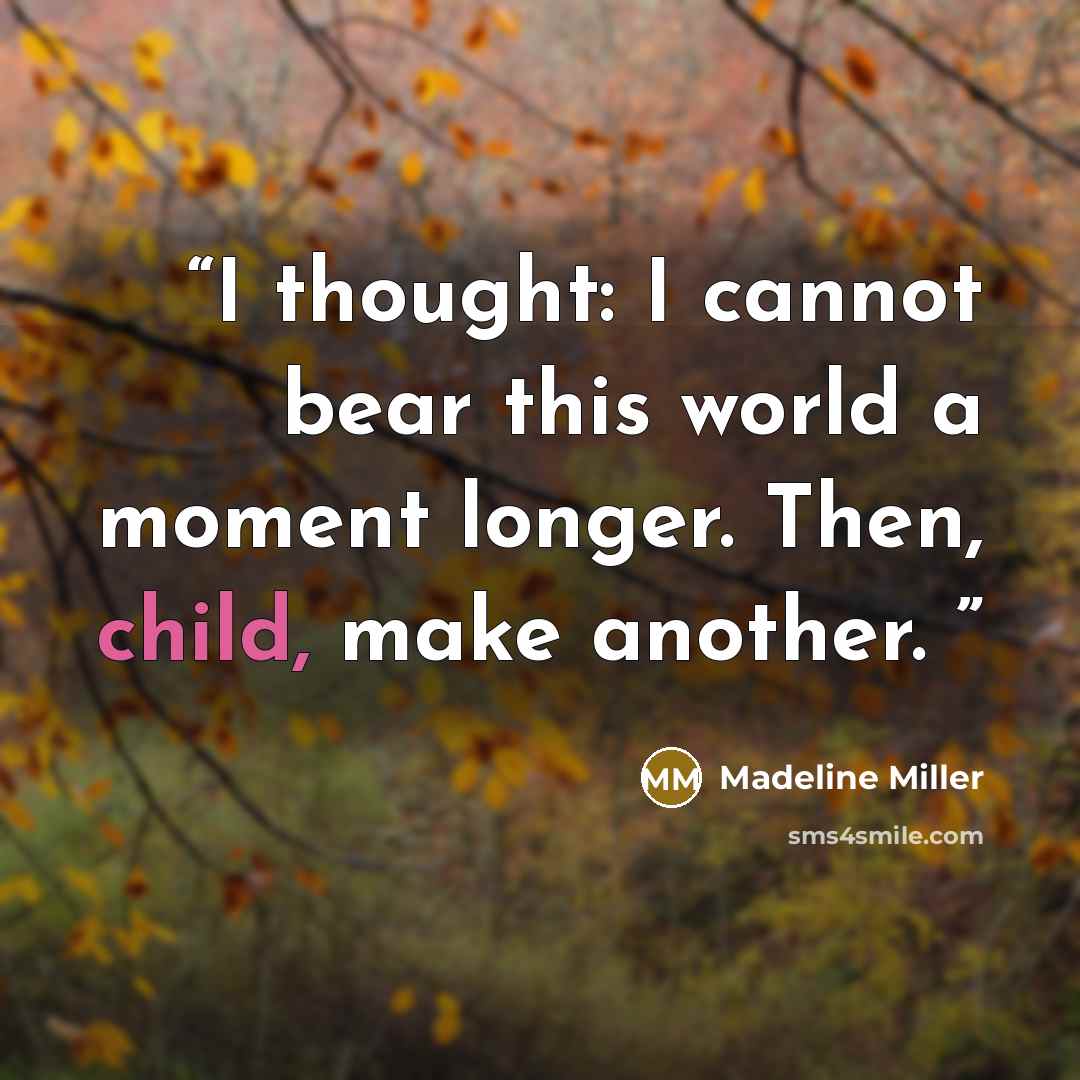 “I thought: I cannot bear this world a moment longer. Then, child, make another.” quote by Madeline Miller