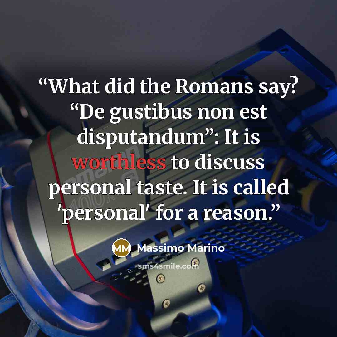“What did the Romans say? “De gustibus non est disputandum”: It is worthless to discuss personal taste. It is called 'personal' for a reason.” quote by Massimo Marino