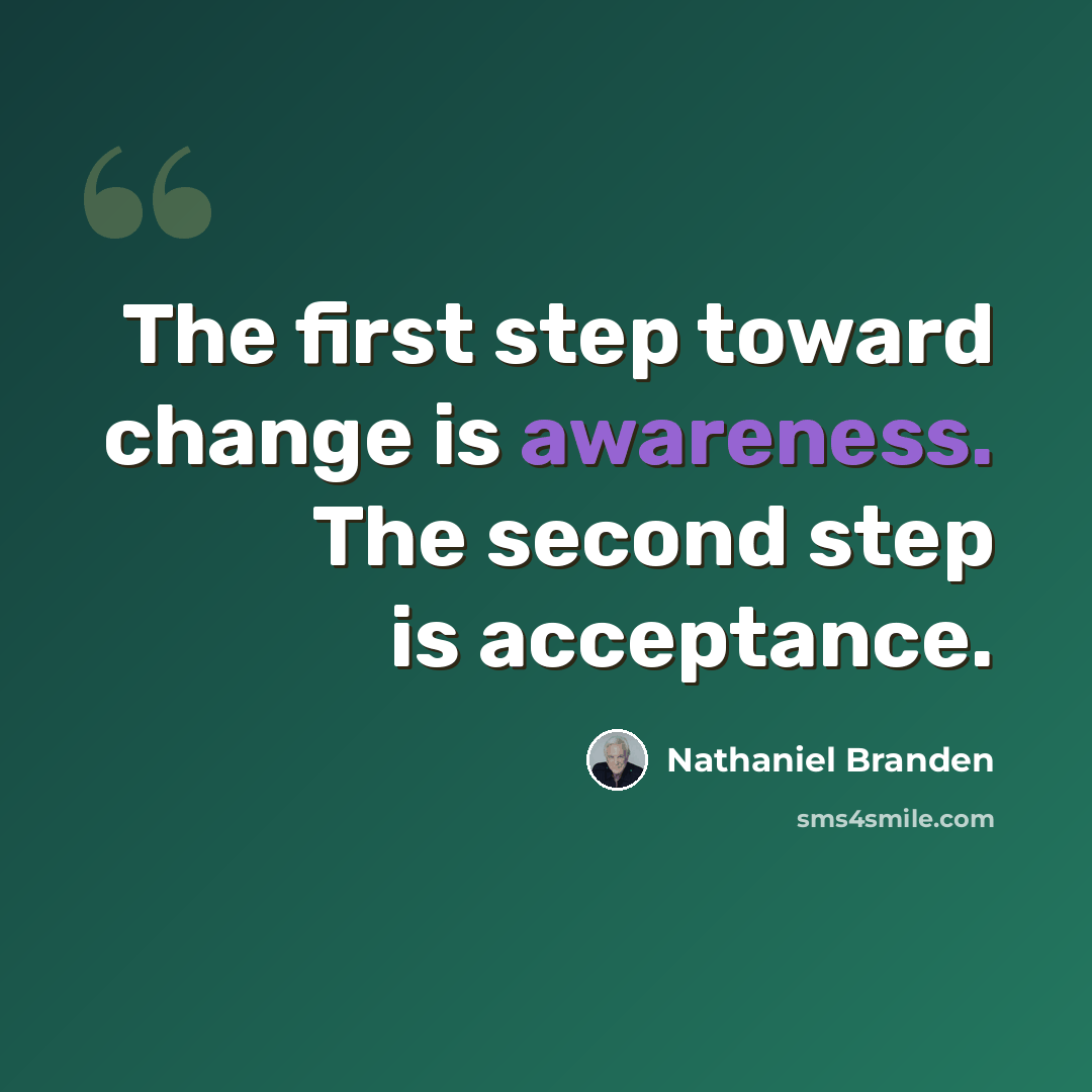 “The first step toward change is awareness. The second step is acceptance.” quote by Nathaniel Branden