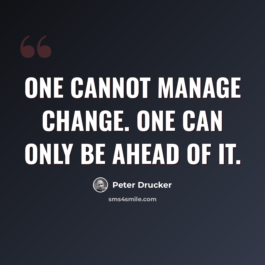 “One cannot manage change. One can only be ahead of it.” quote by Peter Drucker
