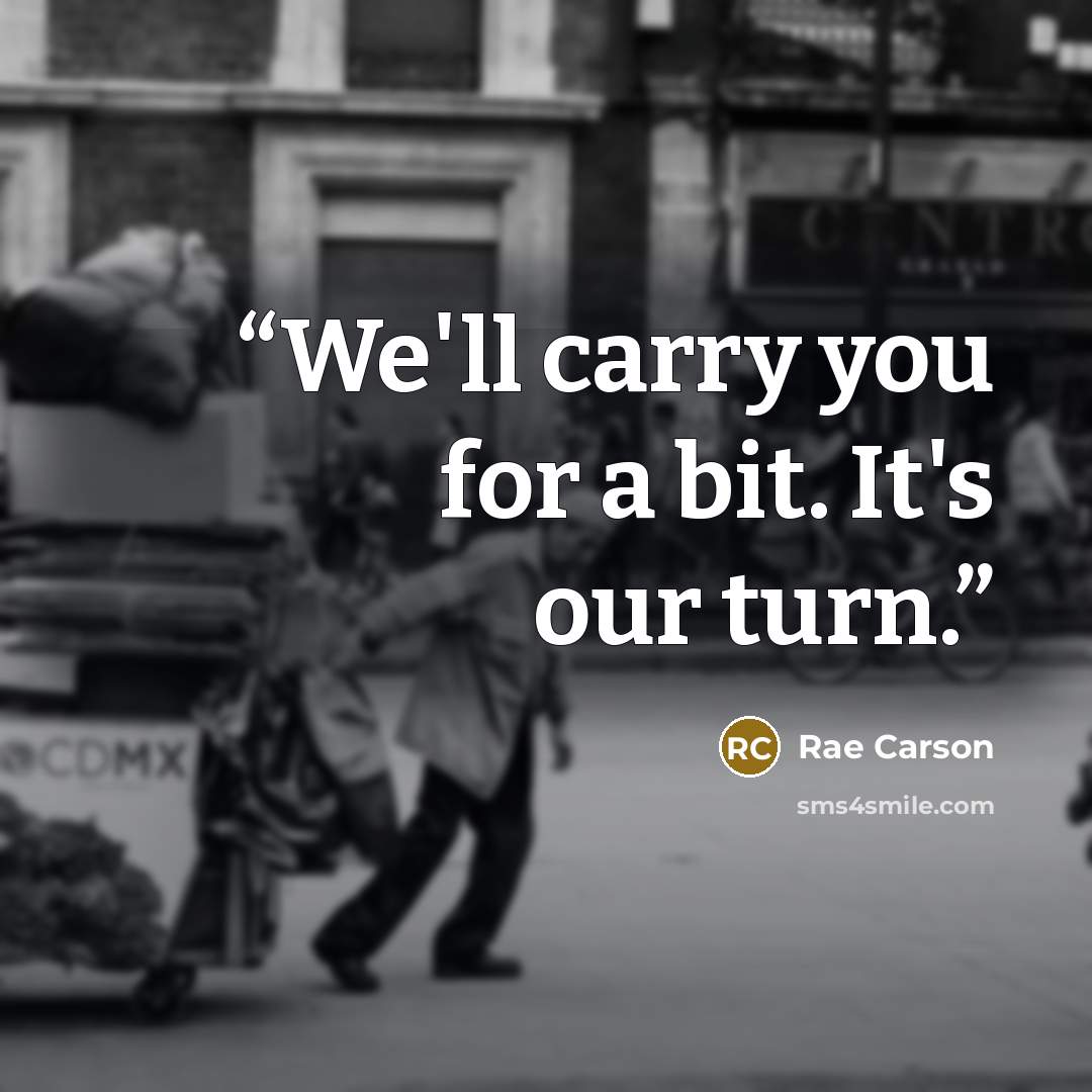 “We'll carry you for a bit. It's our turn.” quote by Rae Carson