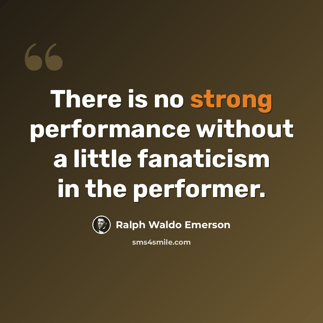 “There is no strong performance without a little fanaticism in the performer.” quote by Ralph Waldo Emerson