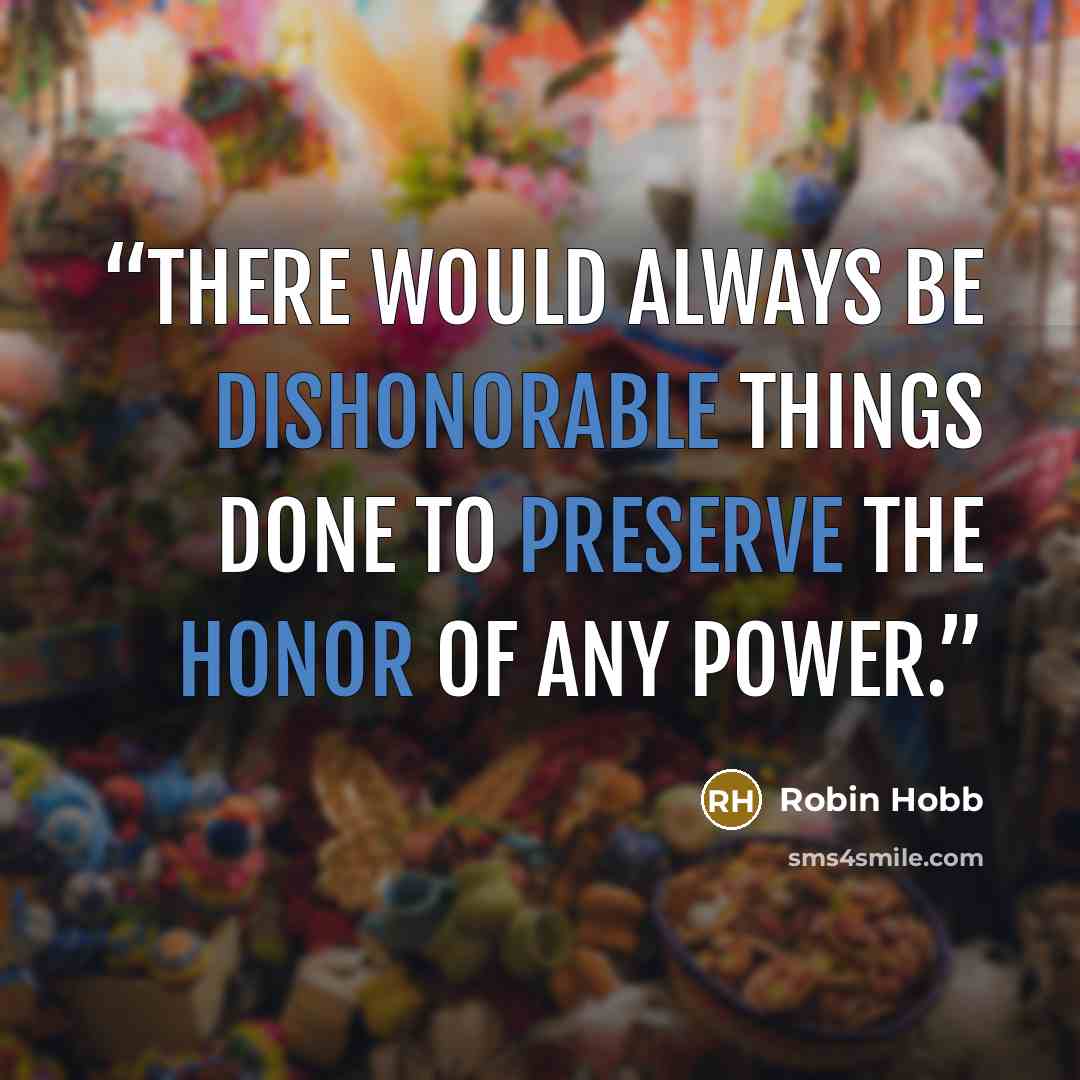 “There would always be dishonorable things done to preserve the honor of any power.” quote by Robin Hobb