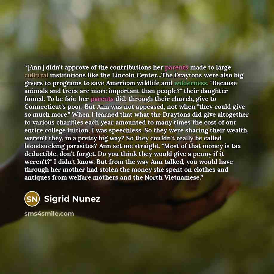 “[Ann] didn't approve of the contributions her parents made to large cultural institutions like the Lincoln Center...The Draytons were also big givers to programs to save American wildlife and wilderness. "Because animals and trees are more important than people?" their daughter fumed. To be fair…” quote by Sigrid Núñez