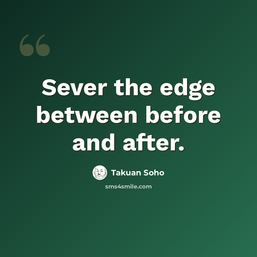 “Sever the edge between before and after.” quote by Takuan Soho