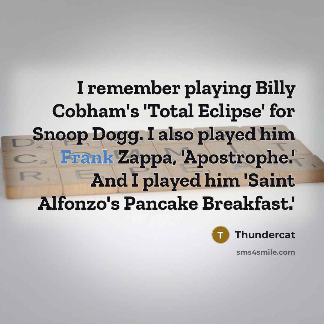 “I remember playing Billy Cobham's 'Total Eclipse' for Snoop Dogg. I also played him Frank Zappa, 'Apostrophe.' And I played him 'Saint Alfonzo's Pancake Breakfast.'” quote by Thundercat