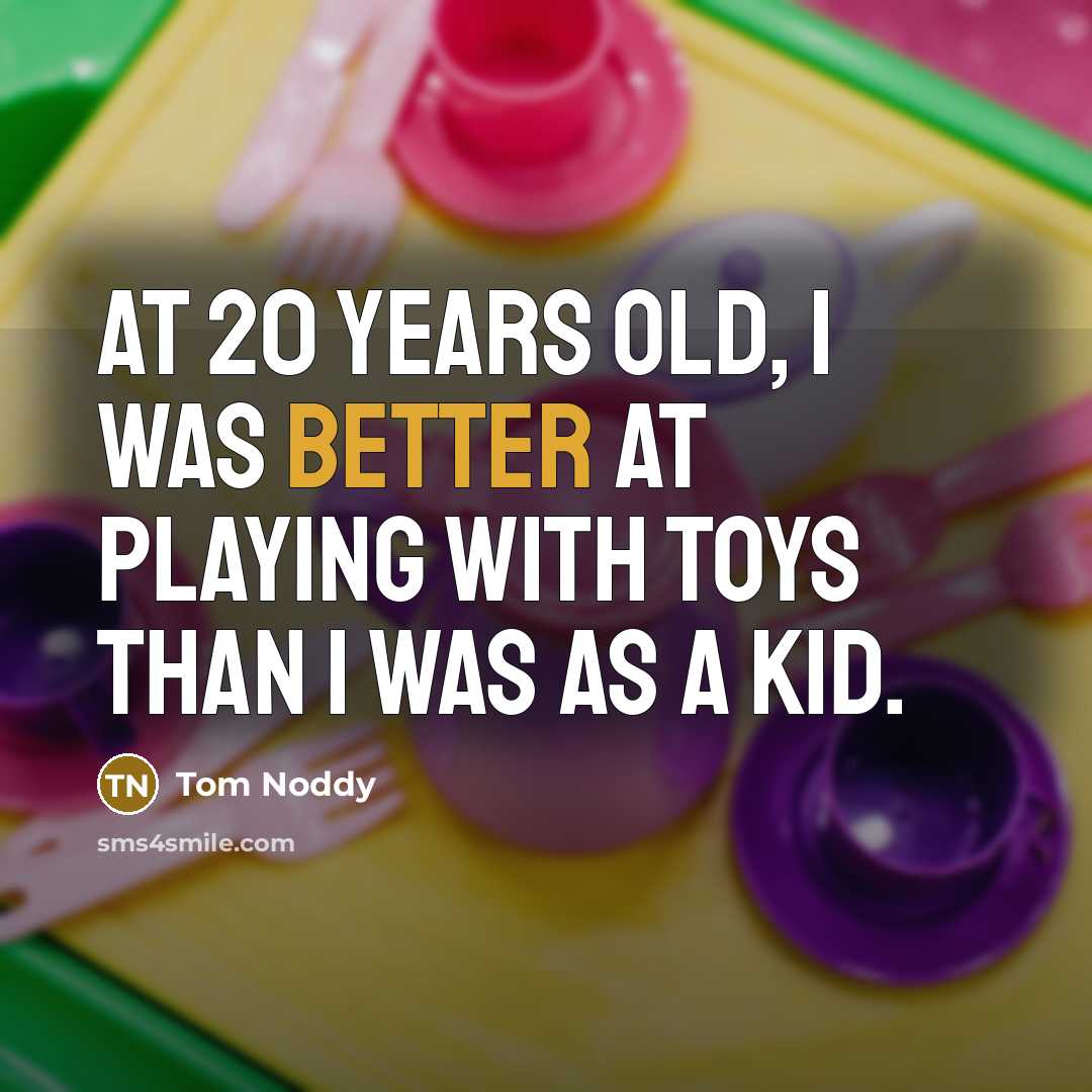 “At 20 years old, I was better at playing with toys than I was as a kid.” quote by Tom Noddy