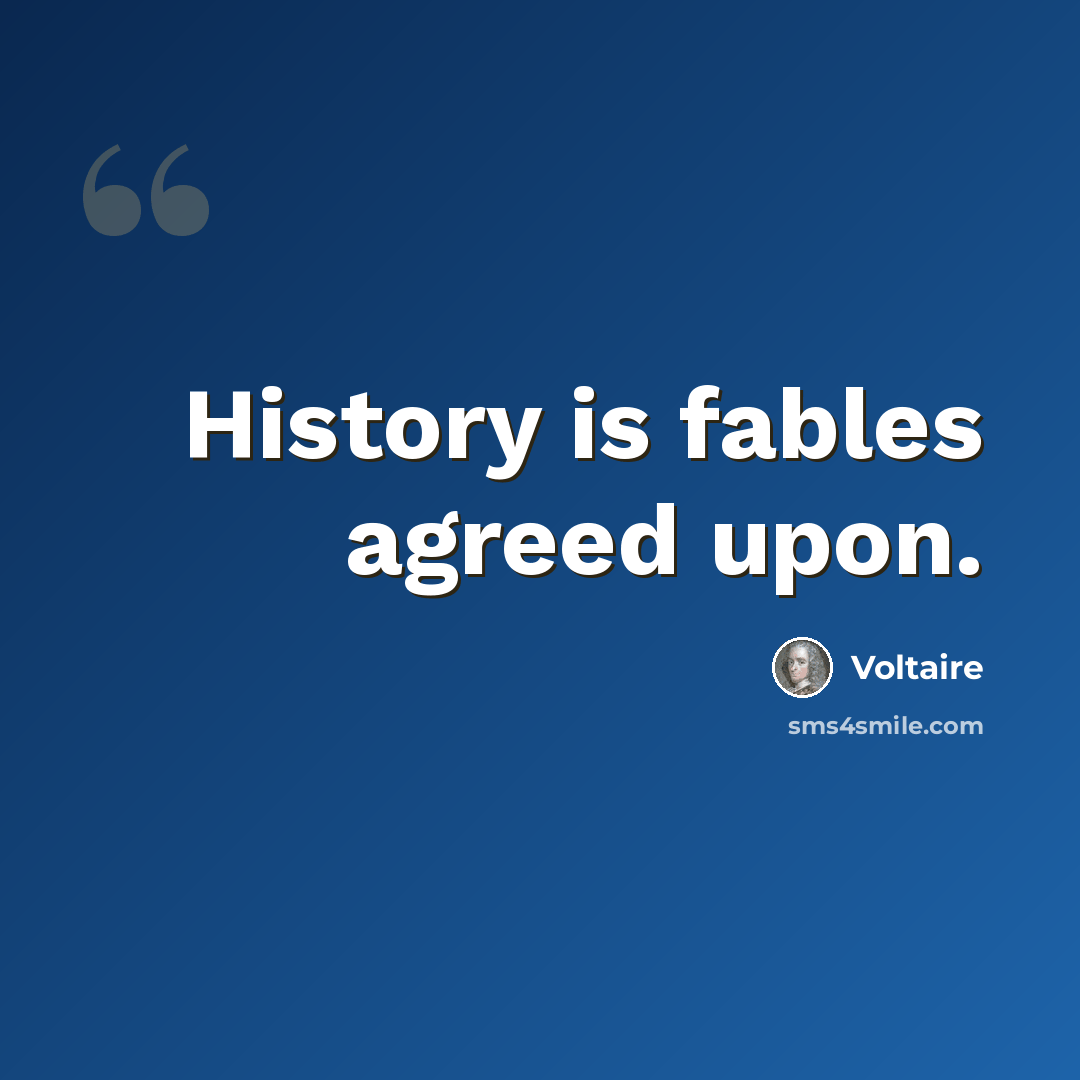 “History is fables agreed upon.” quote by Voltaire