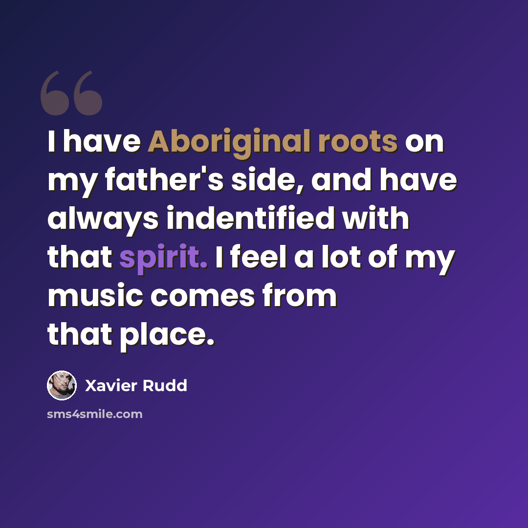 “I have Aboriginal roots on my father's side, and have always indentified with that spirit. I feel a lot of my music comes from that place.” quote by Xavier Rudd