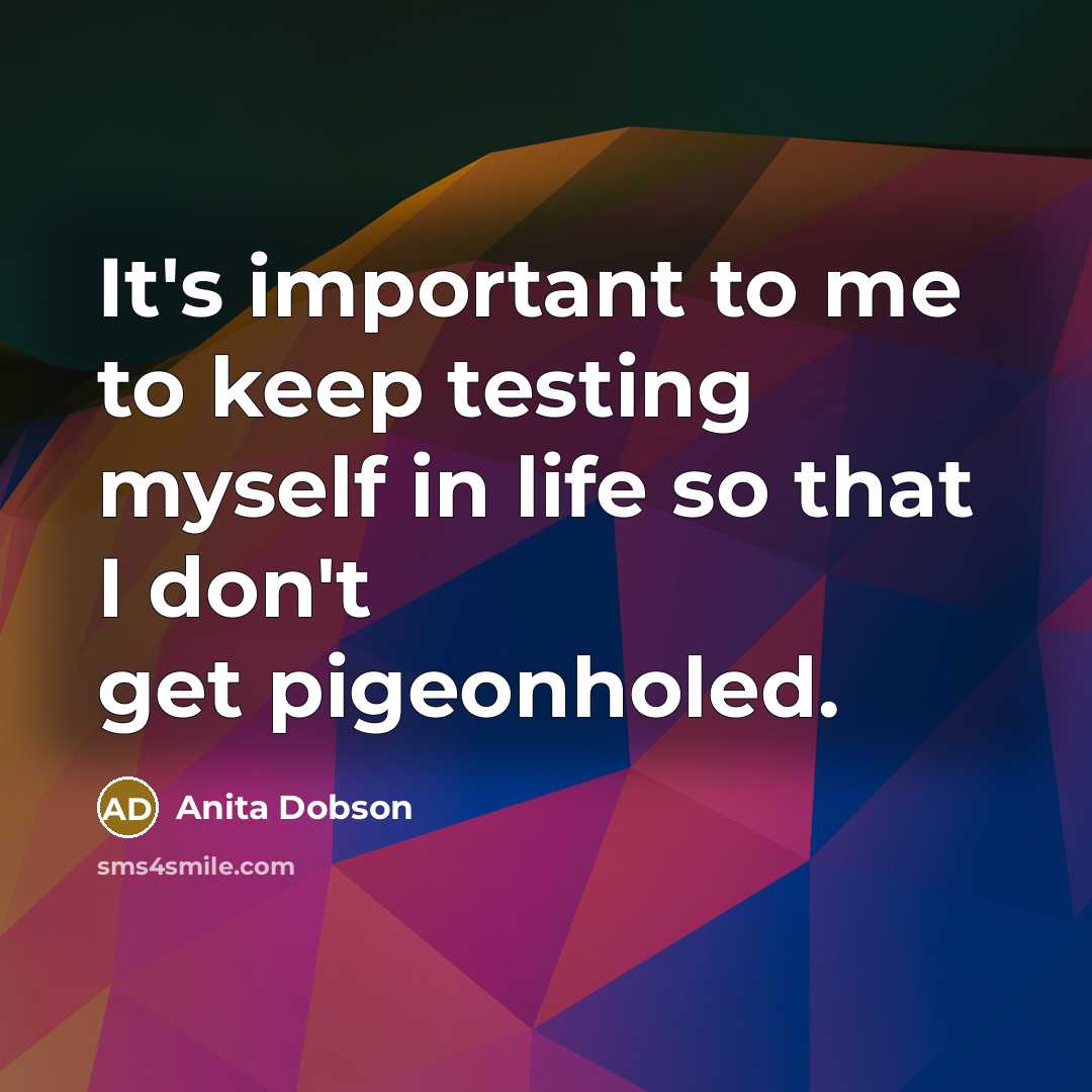 “It's important to me to keep testing myself in life so that I don't get pigeonholed.” quote by Anita Dobson