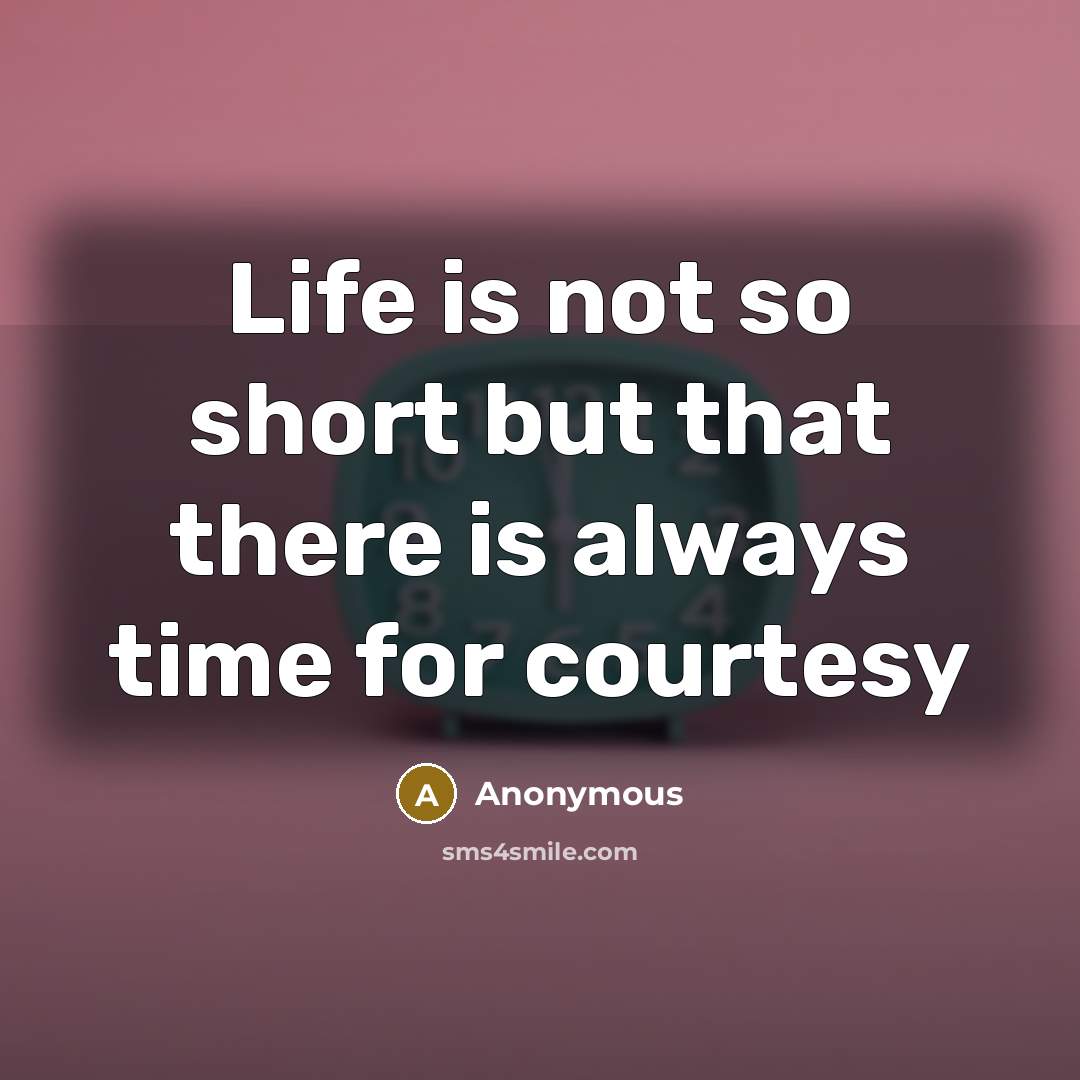 “Life is not so short but that there is always time for courtesy” quote by Anonymous