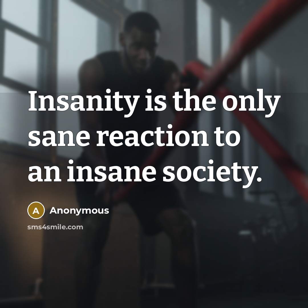 “Insanity is the only sane reaction to an insane society.” quote by Anonymous