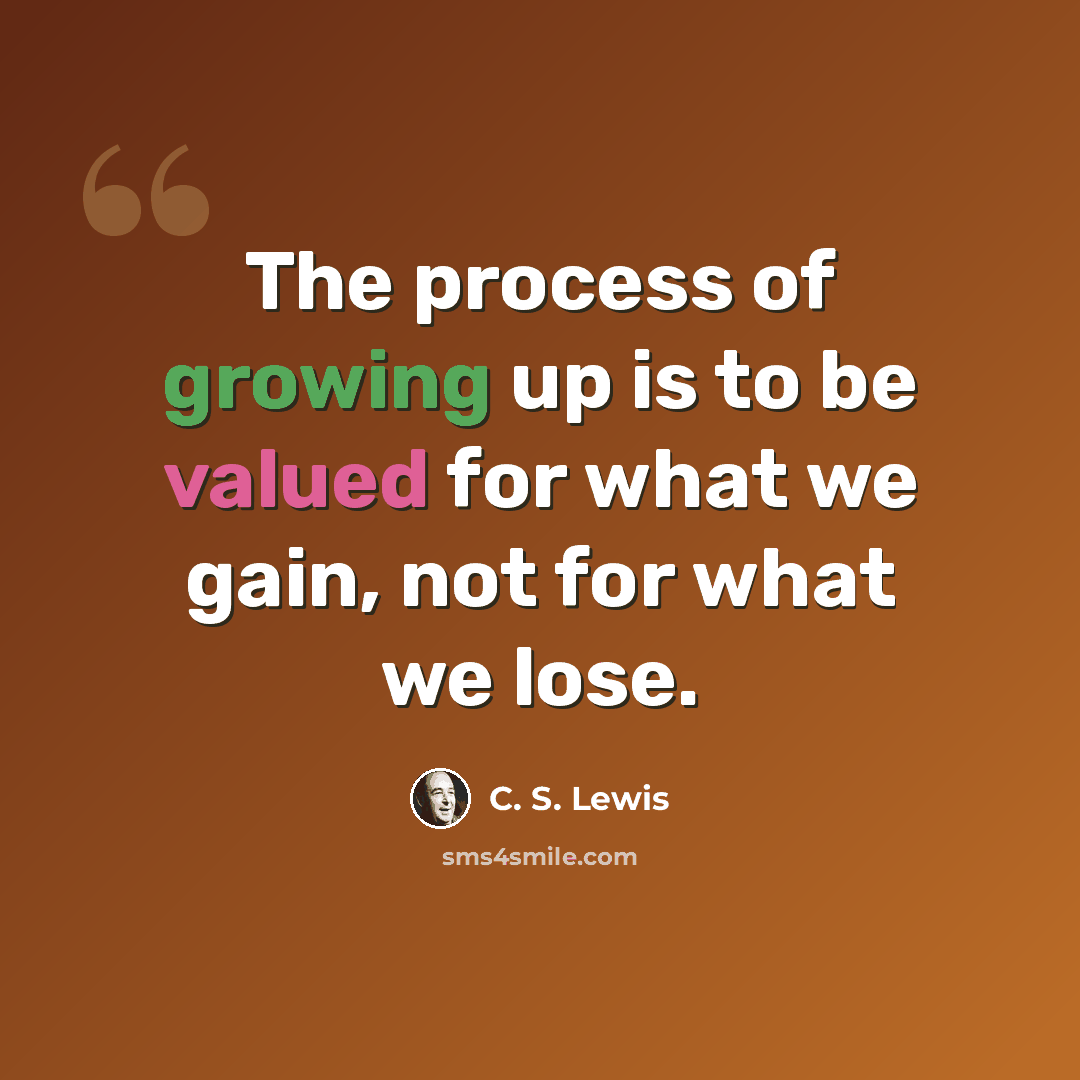 “The process of growing up is to be valued for what we gain, not for what we lose.” quote by C. S. Lewis
