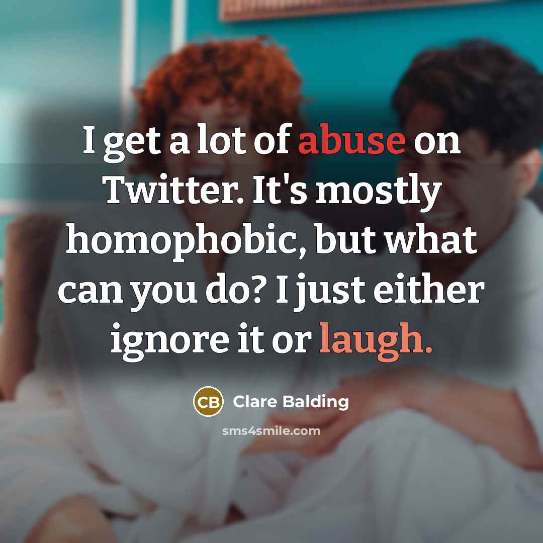 “I get a lot of abuse on Twitter. It's mostly homophobic, but what can you do? I just either ignore it or laugh.” quote by Clare Balding