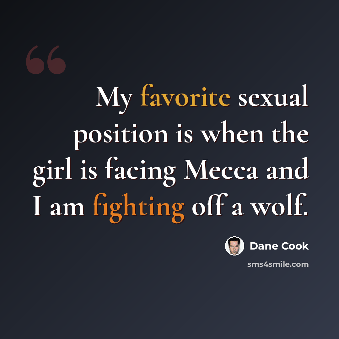“My favorite sexual position is when the girl is facing Mecca and I am fighting off a wolf.” quote by Dane Cook