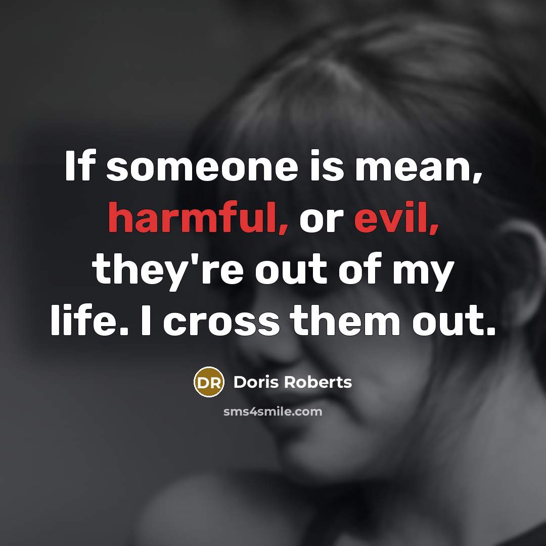 “If someone is mean, harmful, or evil, they're out of my life. I cross them out.” quote by Doris Roberts