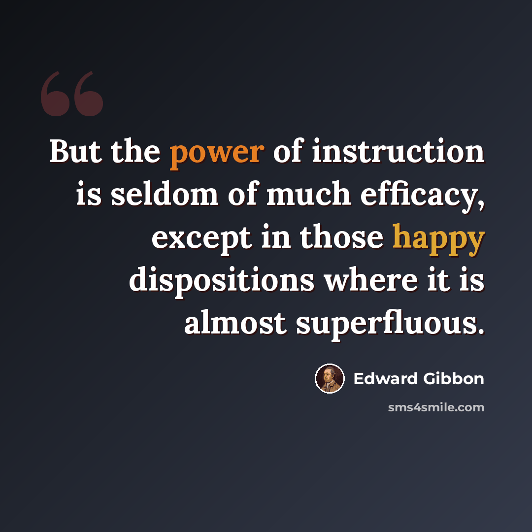 “But the power of instruction is seldom of much efficacy, except in those happy dispositions where it is almost superfluous.” quote by Edward Gibbon