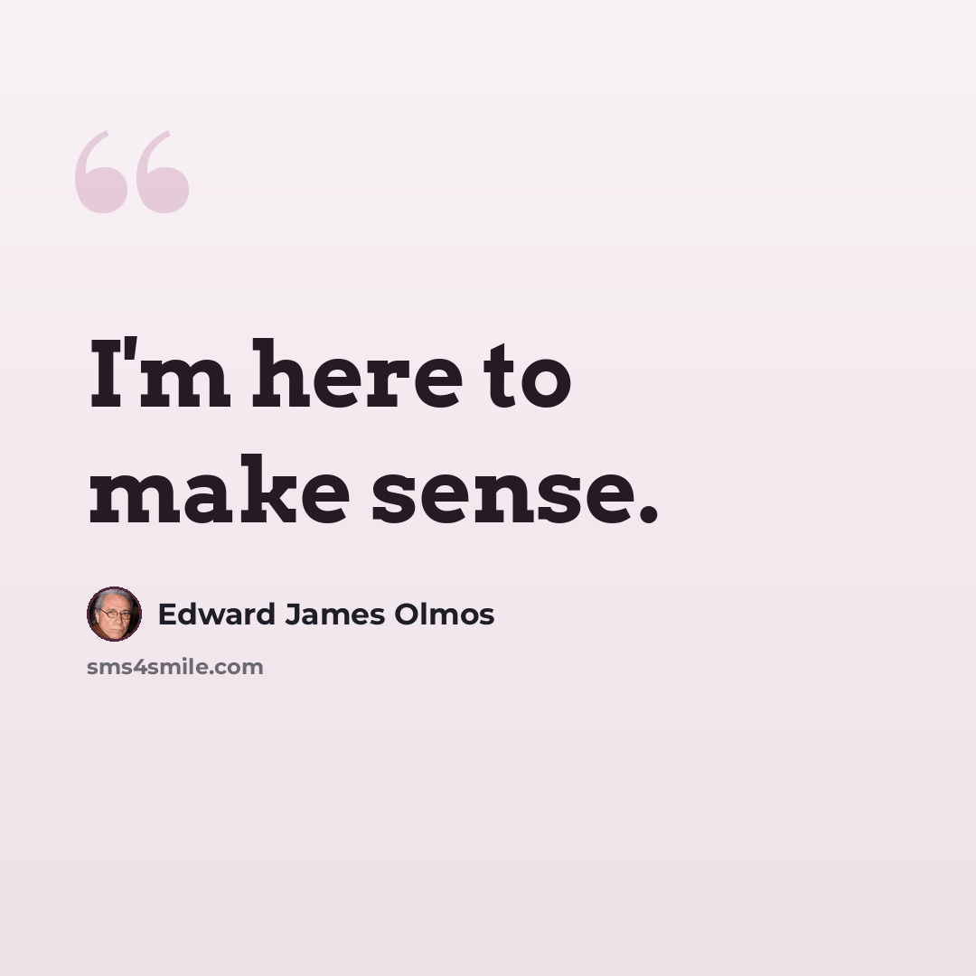 “I'm here to make sense.” quote by Edward James Olmos