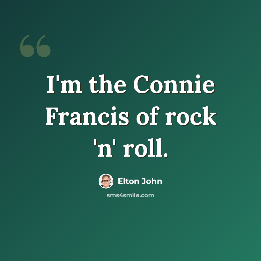“I'm the Connie Francis of rock 'n' roll.” quote by Elton John