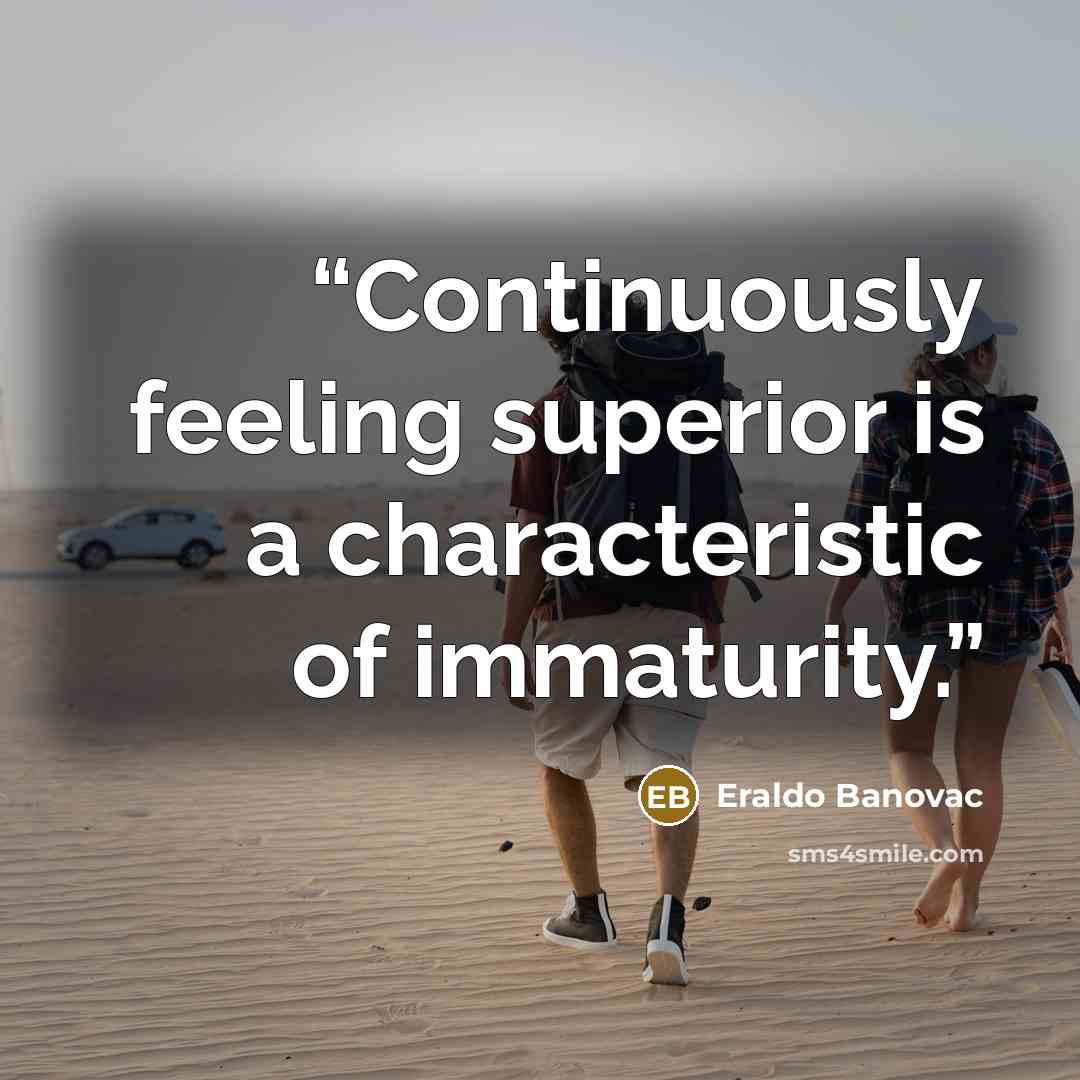 “Continuously feeling superior is a characteristic of immaturity.” quote by Eraldo Banovac
