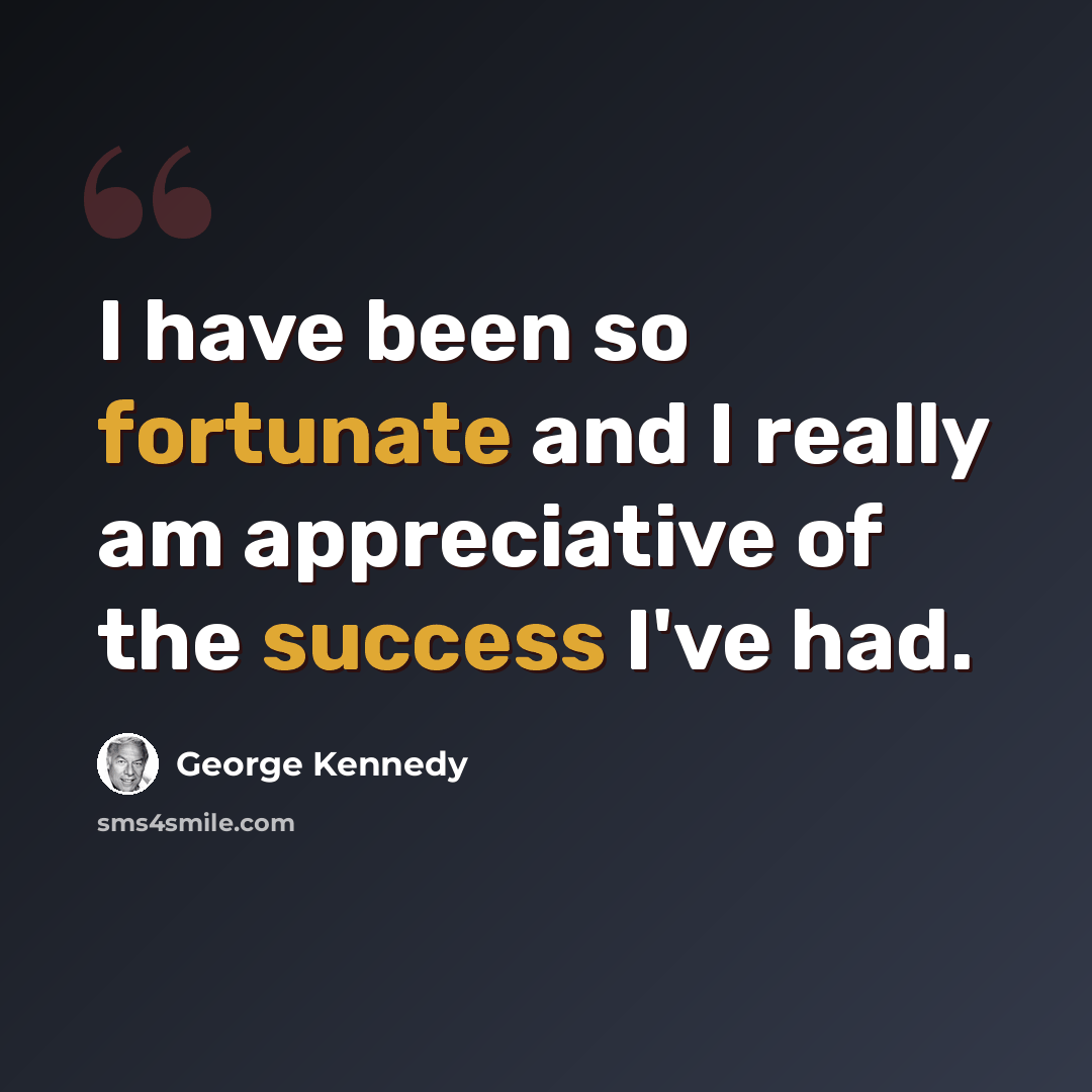 “I have been so fortunate and I really am appreciative of the success I've had.” quote by George Kennedy