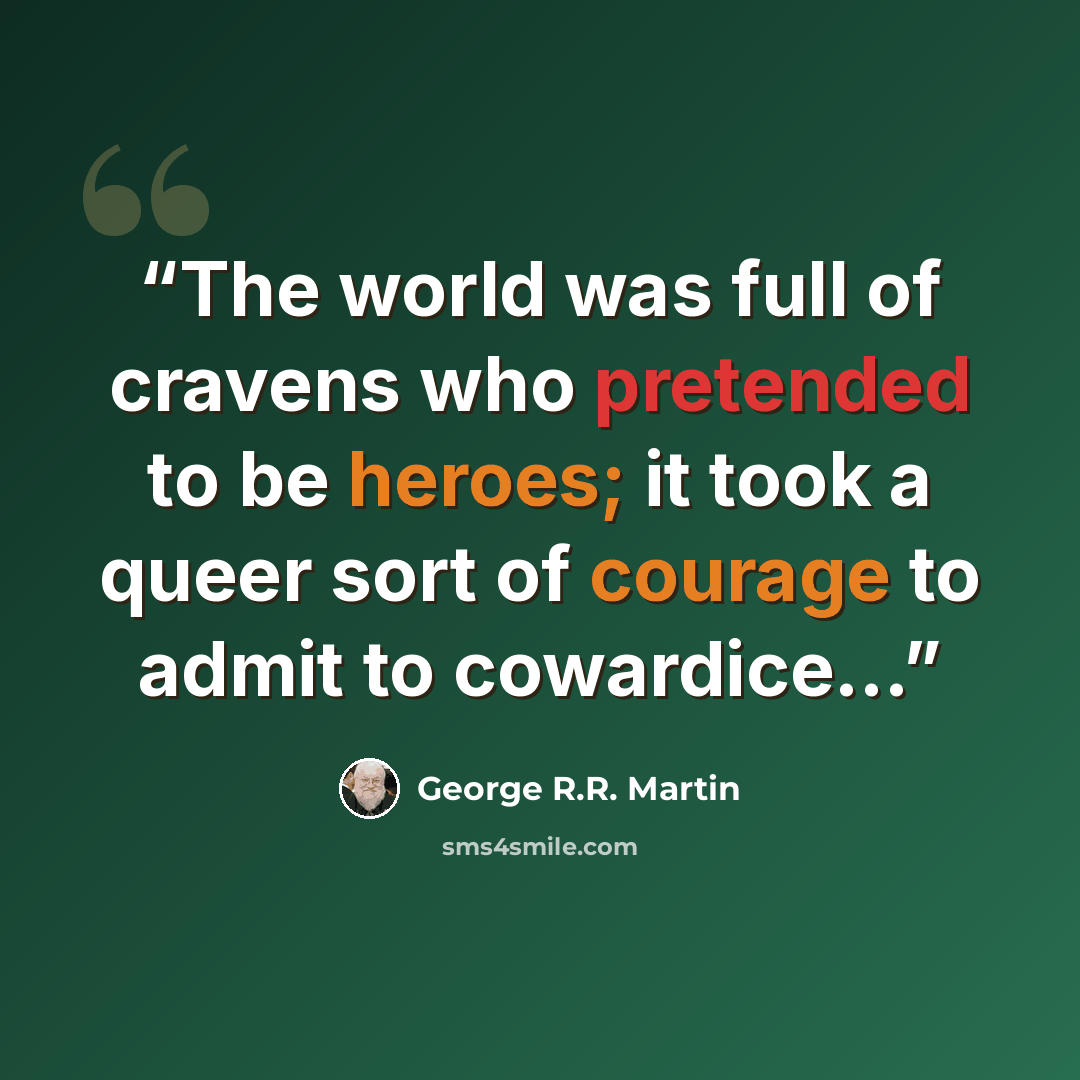 “The world was full of cravens who pretended to be heroes; it took a queer sort of courage to admit to cowardice...” quote by George R.R. Martin