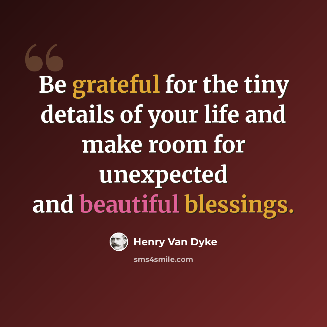 “Be grateful for the tiny details of your life and make room for unexpected and beautiful blessings.” quote by Henry Van Dyke