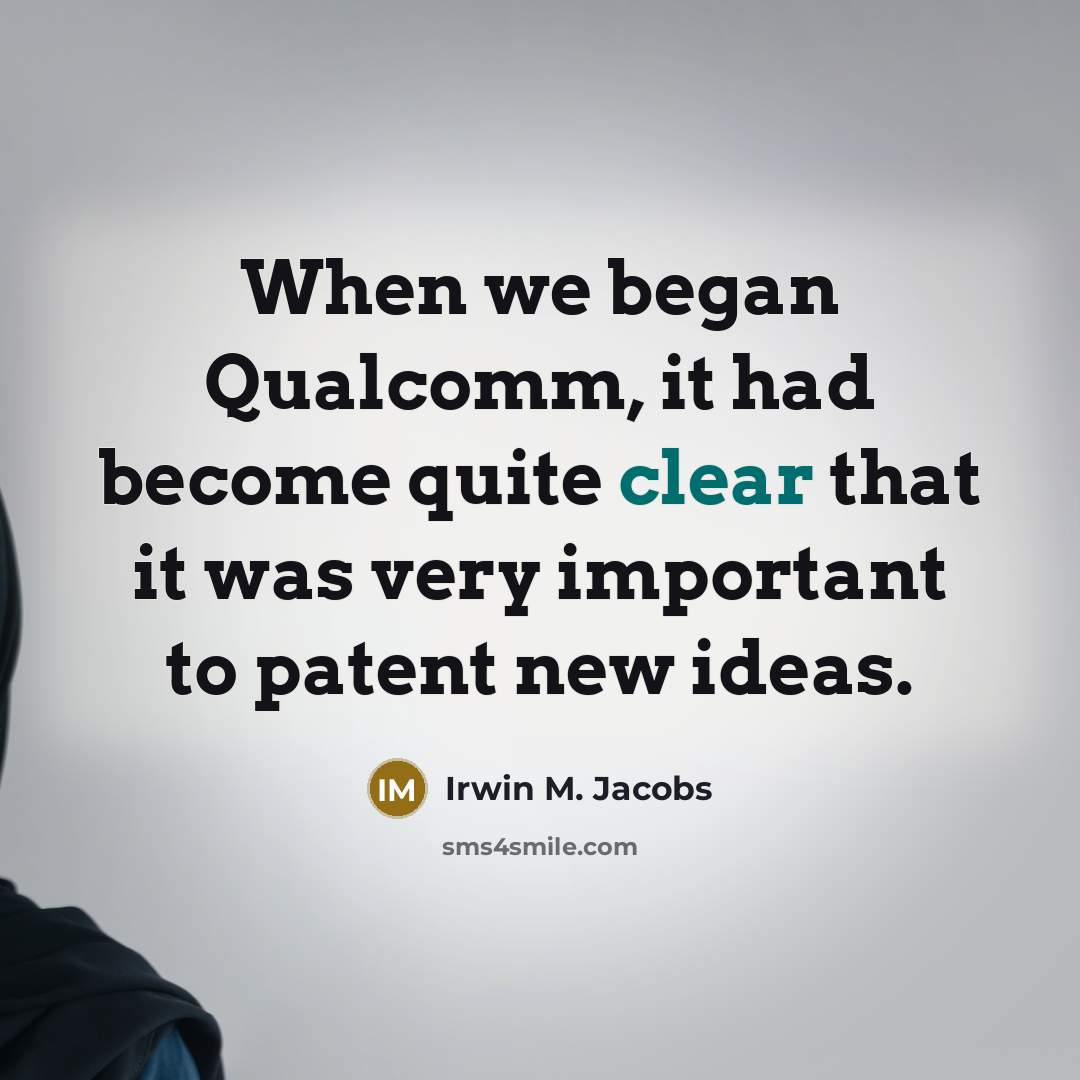 “When we began Qualcomm, it had become quite clear that it was very important to patent new ideas.” quote by Irwin M. Jacobs