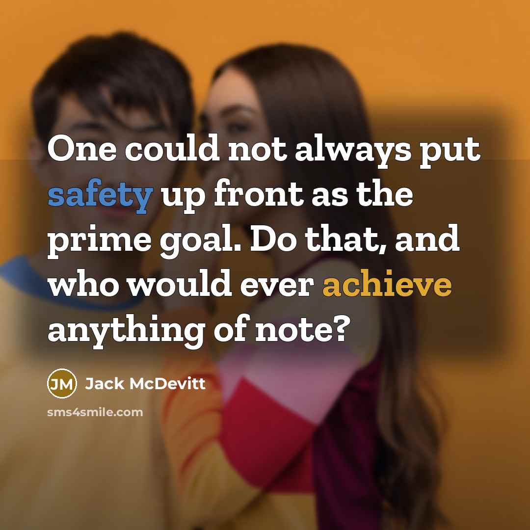 “One could not always put safety up front as the prime goal. Do that, and who would ever achieve anything of note?” quote by Jack McDevitt