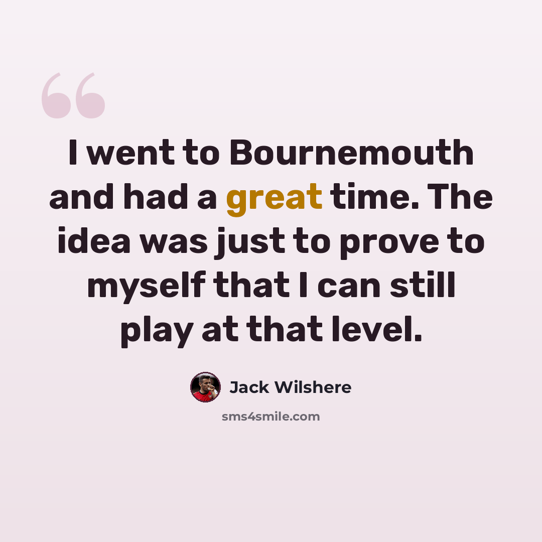 “I went to Bournemouth and had a great time. The idea was just to prove to myself that I can still play at that level.” quote by Jack Wilshere