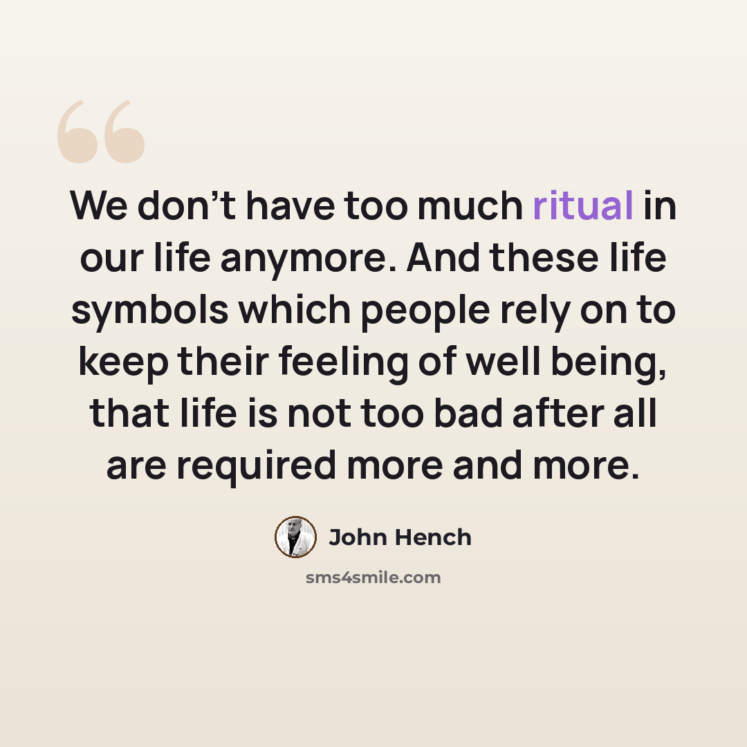 “We don't have too much ritual in our life anymore. And these life symbols which people rely on to keep their feeling of well being, that life is not too bad after all are required more and more.” quote by John Hench