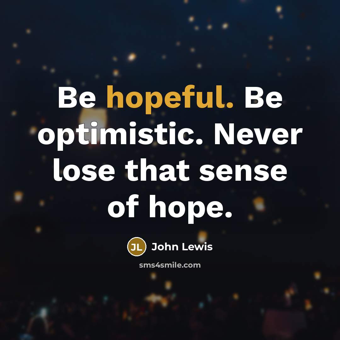 “Be hopeful. Be optimistic. Never lose that sense of hope.” quote by John Lewis