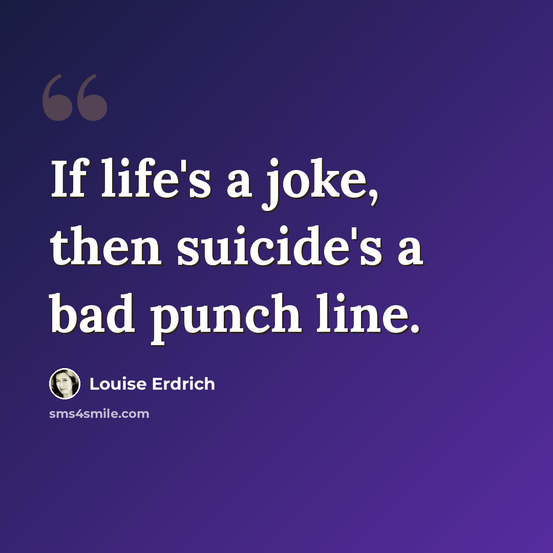 “If life's a joke, then suicide's a bad punch line.” quote by Louise Erdrich