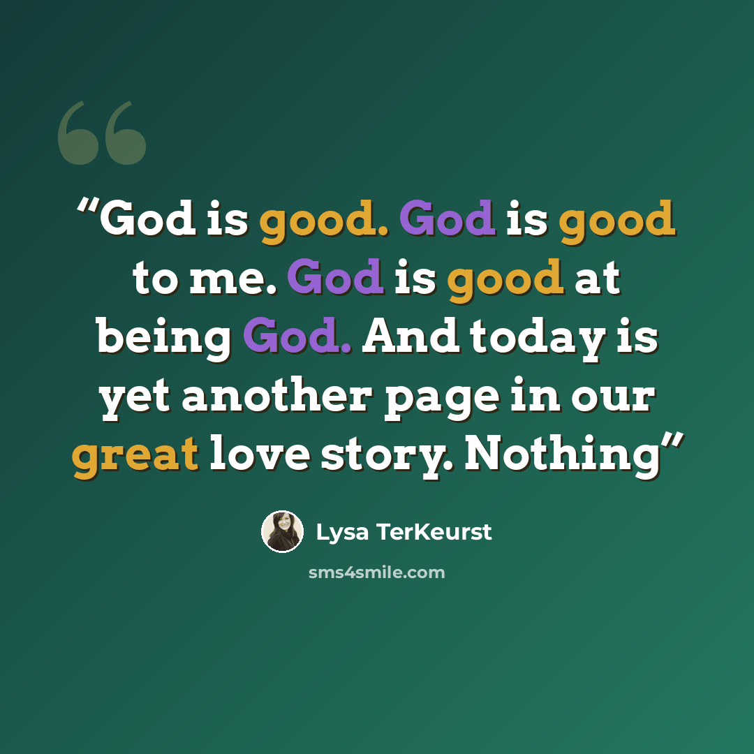 “God is good. God is good to me. God is good at being God. And today is yet another page in our great love story. Nothing” quote by Lysa TerKeurst