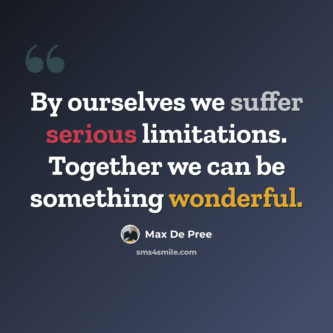“By ourselves we suffer serious limitations. Together we can be something wonderful.” quote by Max De Pree