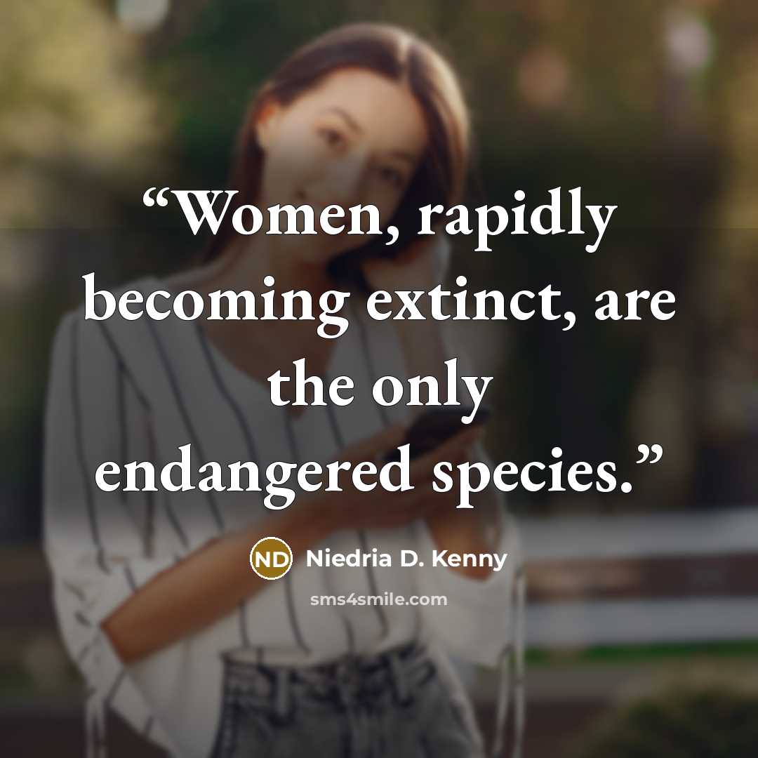 “Women, rapidly becoming extinct, are the only endangered species.” quote by Niedria D. Kenny