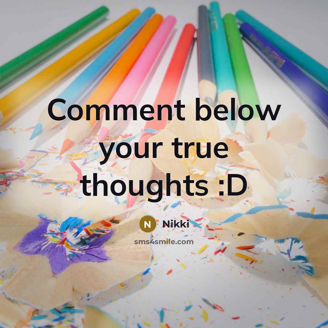 “Comment below your true thoughts :D” quote by Nikki