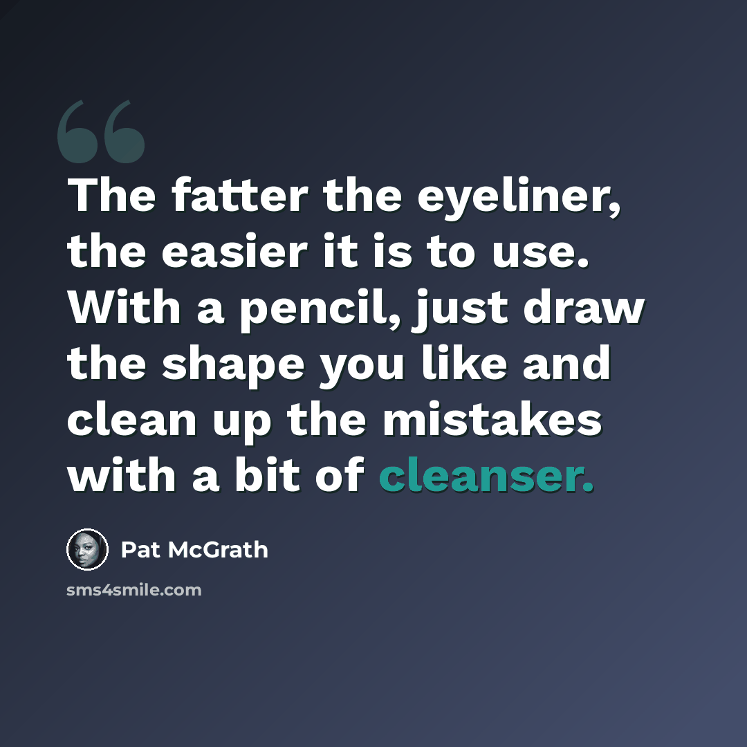“The fatter the eyeliner, the easier it is to use. With a pencil, just draw the shape you like and clean up the mistakes with a bit of cleanser.” quote by Pat McGrath