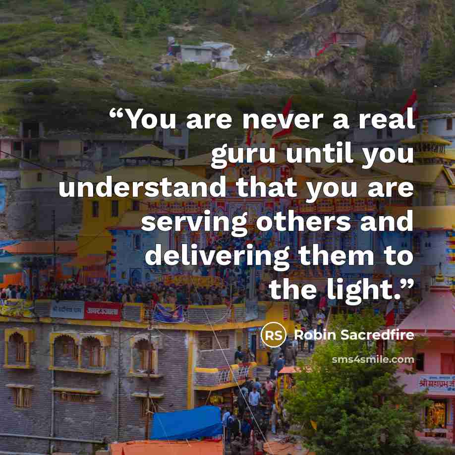 “You are never a real guru until you understand that you are serving others and delivering them to the light.” quote by Robin Sacredfire