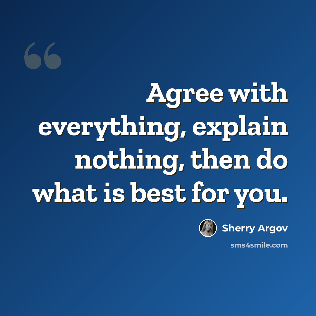 “Agree with everything, explain nothing, then do what is best for you.” quote by Sherry Argov