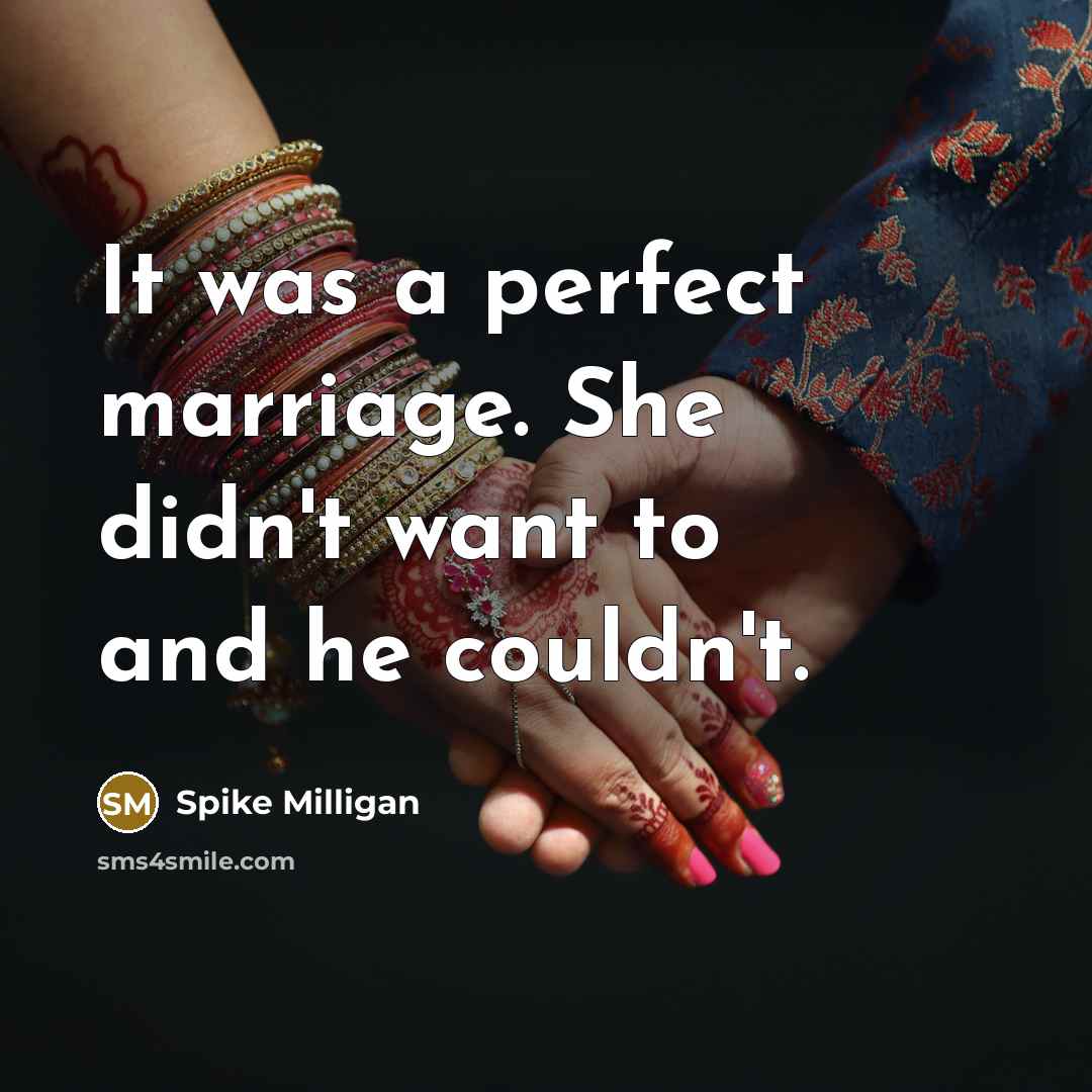 “It was a perfect marriage. She didn't want to and he couldn't.” quote by Spike Milligan