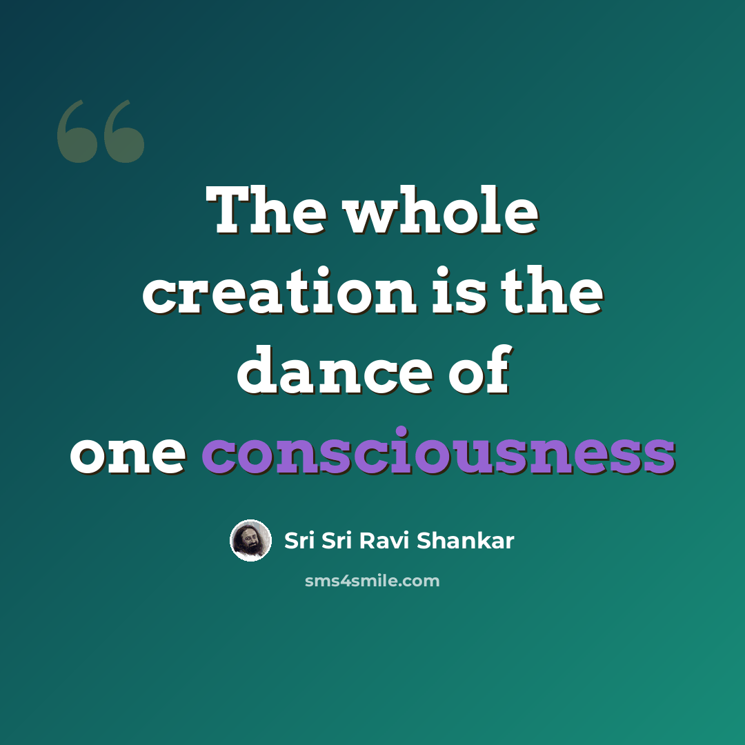 “The whole creation is the dance of one consciousness” quote by Sri Sri Ravi Shankar