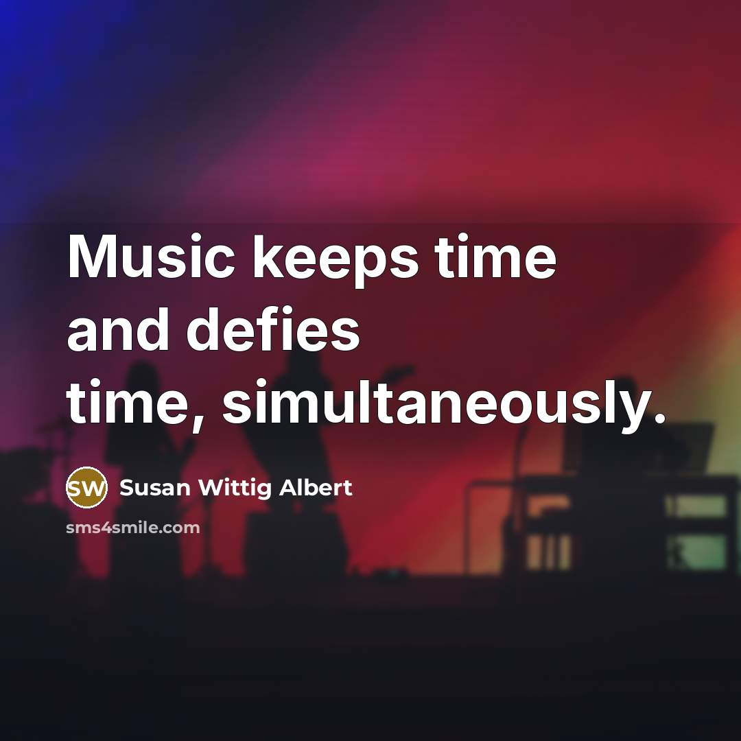 “Music keeps time and defies time, simultaneously.” quote by Susan Wittig Albert