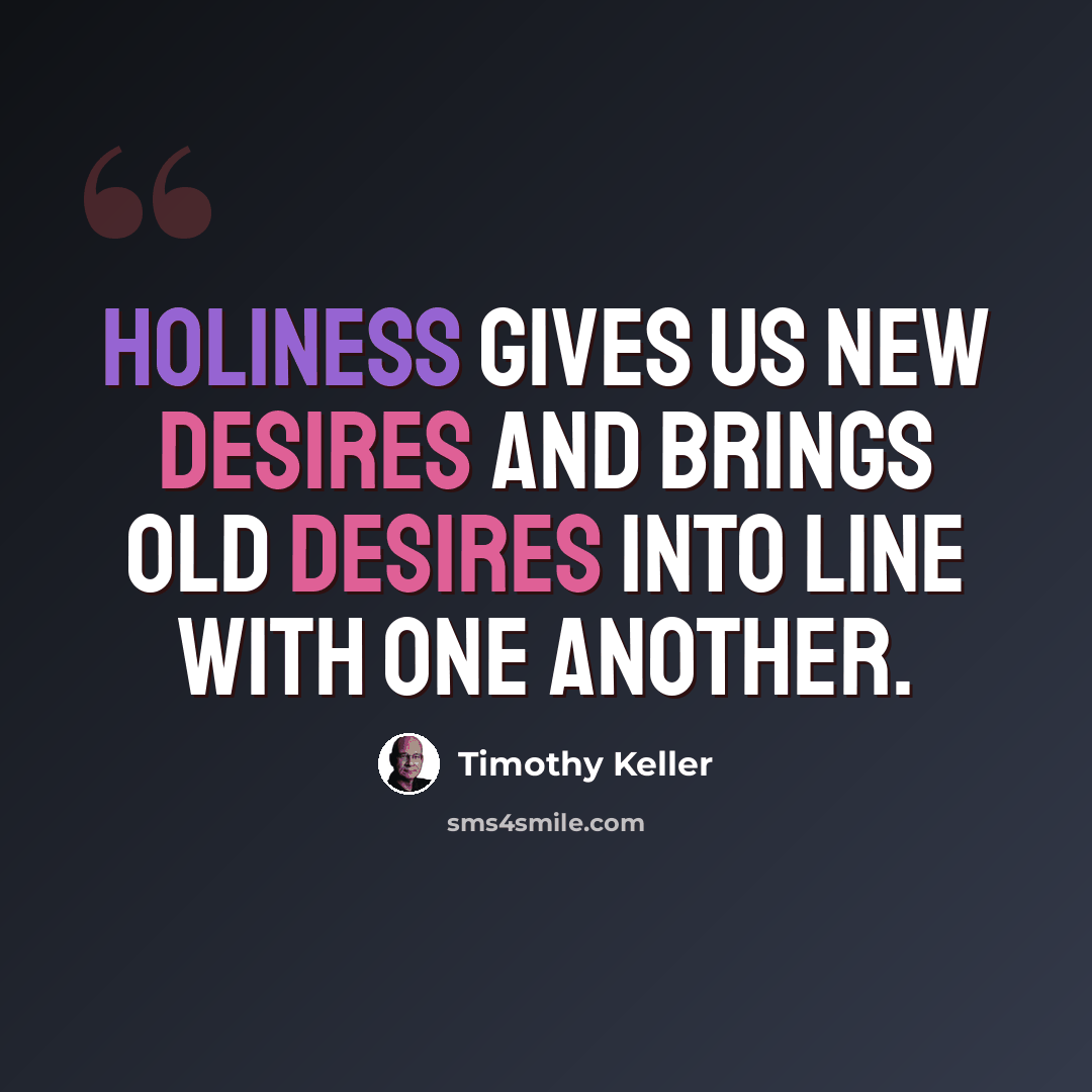 “Holiness gives us new desires and brings old desires into line with one another.” quote by Timothy Keller