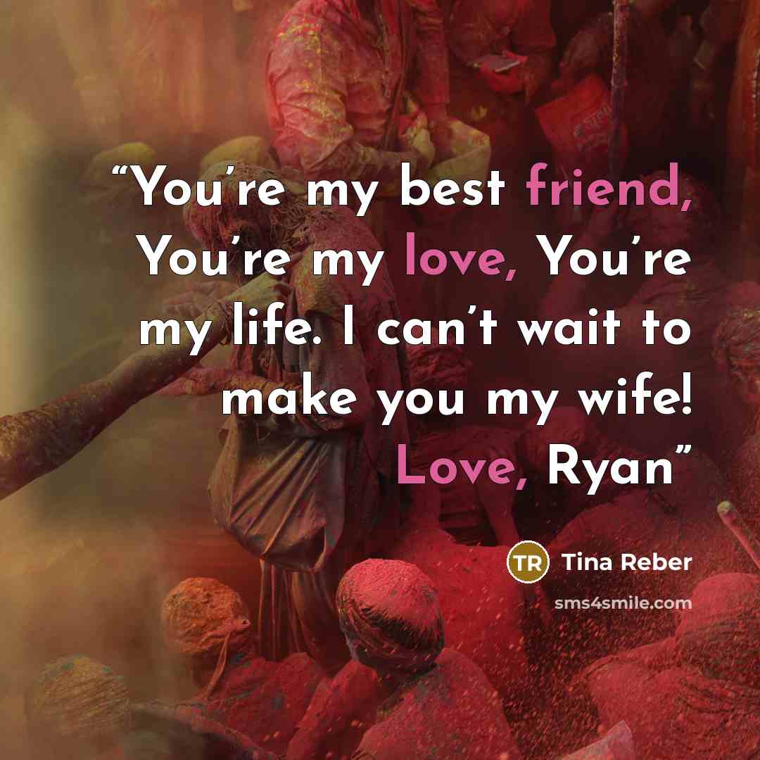 “You’re my best friend, You’re my love, You’re my life. I can’t wait to make you my wife! Love, Ryan” quote by Tina Reber