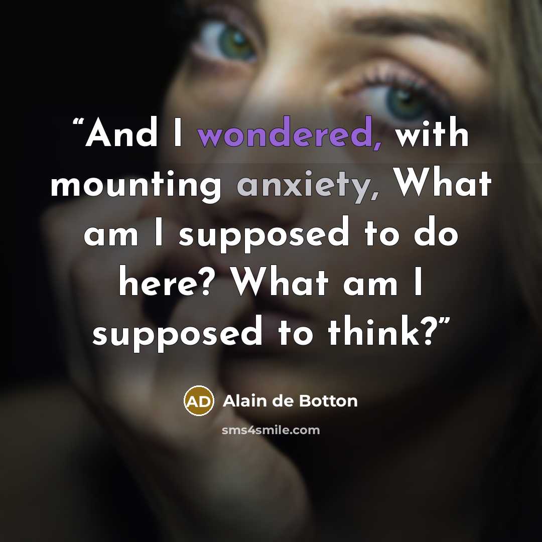 “And I wondered, with mounting anxiety, What am I supposed to do here? What am I supposed to think?” quote by Alain de Botton