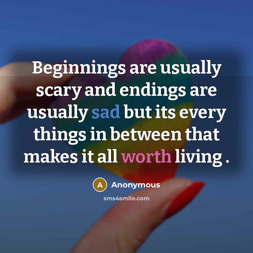 “Beginnings are usually scary and endings are usually sad but its every things in between that makes it all worth living .” quote by Anonymous